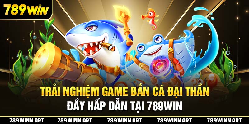 Bắn cá đại thần 789Win